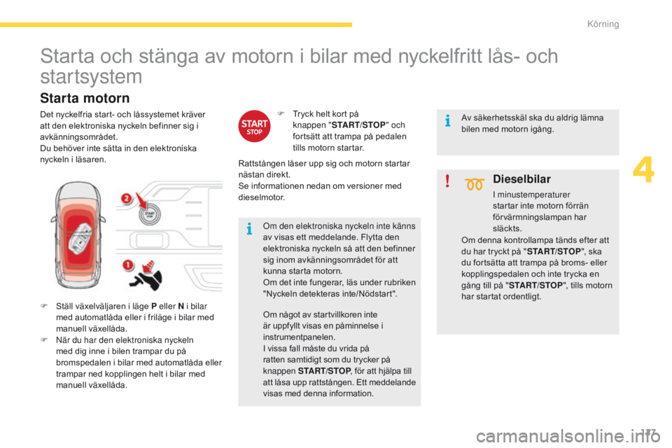 CITROEN C4 SPACETOURER 2016 InstruktionsbÖcker (in Swedish) 127
C4-Picasso-II_sv_Chap04_conduite_ed01-2016
Starta och stänga av motorn i bilar med nyckelfritt lås- och
startsystem
F Ställ växelväljaren i läge P eller N i bilar med automatlåda eller i f CITROEN C4 SPACETOURER 2016 InstruktionsbÖcker (in Swedish) 127
C4-Picasso-II_sv_Chap04_conduite_ed01-2016
Starta och stänga av motorn i bilar med nyckelfritt lås- och
startsystem
F Ställ växelväljaren i läge P eller N i bilar med automatlåda eller i f