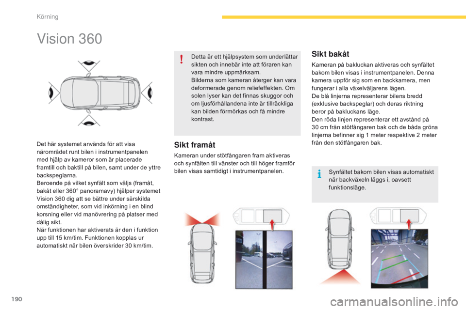 CITROEN C4 SPACETOURER 2016 InstruktionsbÖcker (in Swedish) 190
C4-Picasso-II_sv_Chap04_conduite_ed01-2016
Vision 360
Det här systemet används för att visa
närområdet runt bilen i instrumentpanelen
med hjälp av kameror som är placerade
framtill och b CITROEN C4 SPACETOURER 2016 InstruktionsbÖcker (in Swedish) 190
C4-Picasso-II_sv_Chap04_conduite_ed01-2016
Vision 360
Det här systemet används för att visa
närområdet runt bilen i instrumentpanelen
med hjälp av kameror som är placerade
framtill och b