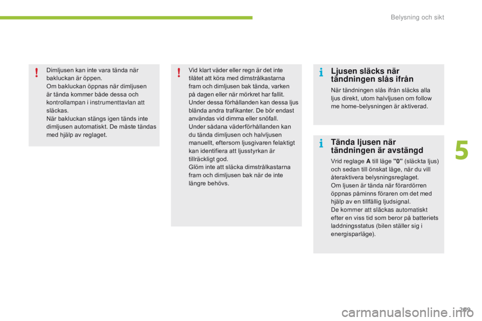 CITROEN C4 SPACETOURER 2016 InstruktionsbÖcker (in Swedish) 209
C4-Picasso-II_sv_Chap05_eclairage-visibilite_ed01-2016
Dimljusen kan inte vara tända när
bakluckan är öppen.
Om bakluckan öppnas när dimljusen
är tända kommer både dessa och
kontrollam CITROEN C4 SPACETOURER 2016 InstruktionsbÖcker (in Swedish) 209
C4-Picasso-II_sv_Chap05_eclairage-visibilite_ed01-2016
Dimljusen kan inte vara tända när
bakluckan är öppen.
Om bakluckan öppnas när dimljusen
är tända kommer både dessa och
kontrollam