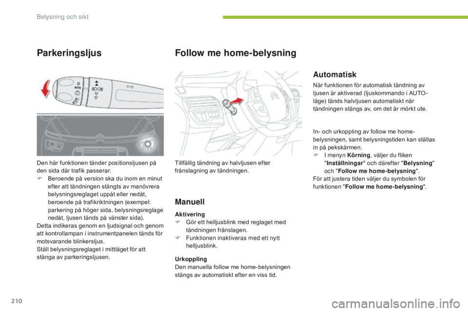 CITROEN C4 SPACETOURER 2016 InstruktionsbÖcker (in Swedish) 210
C4-Picasso-II_sv_Chap05_eclairage-visibilite_ed01-2016
Automatisk
När funktionen för automatisk tändning av
ljusen är aktiverad (ljuskommando i AUTO -
läge) tänds halvljusen automatiskt nä CITROEN C4 SPACETOURER 2016 InstruktionsbÖcker (in Swedish) 210
C4-Picasso-II_sv_Chap05_eclairage-visibilite_ed01-2016
Automatisk
När funktionen för automatisk tändning av
ljusen är aktiverad (ljuskommando i AUTO -
läge) tänds halvljusen automatiskt nä