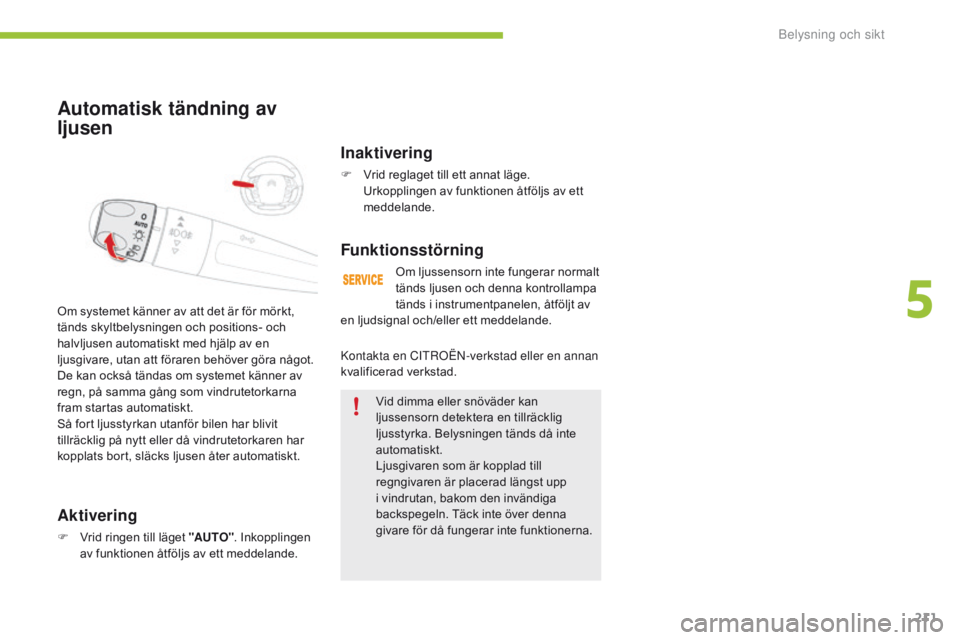 CITROEN C4 SPACETOURER 2016 InstruktionsbÖcker (in Swedish) 211
C4-Picasso-II_sv_Chap05_eclairage-visibilite_ed01-2016
Automatisk tändning av
ljusen
Aktivering
F Vrid ringen till läget "AUTO". Inkopplingen av funktionen åtföljs av ett meddelande.
CITROEN C4 SPACETOURER 2016 InstruktionsbÖcker (in Swedish) 211
C4-Picasso-II_sv_Chap05_eclairage-visibilite_ed01-2016
Automatisk tändning av
ljusen
Aktivering
F Vrid ringen till läget "AUTO". Inkopplingen av funktionen åtföljs av ett meddelande.