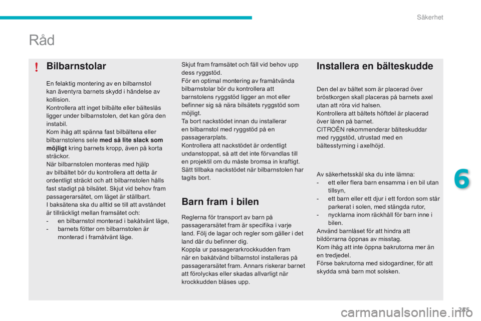 CITROEN C4 SPACETOURER 2016 InstruktionsbÖcker (in Swedish) 255
C4-Picasso-II_sv_Chap06_securite_ed01-2016
Bilbarnstolar
En felaktig montering av en bilbarnstol
kan äventyra barnets skydd i händelse av
kollision.
Kontrollera att inget bilbälte eller bält CITROEN C4 SPACETOURER 2016 InstruktionsbÖcker (in Swedish) 255
C4-Picasso-II_sv_Chap06_securite_ed01-2016
Bilbarnstolar
En felaktig montering av en bilbarnstol
kan äventyra barnets skydd i händelse av
kollision.
Kontrollera att inget bilbälte eller bält