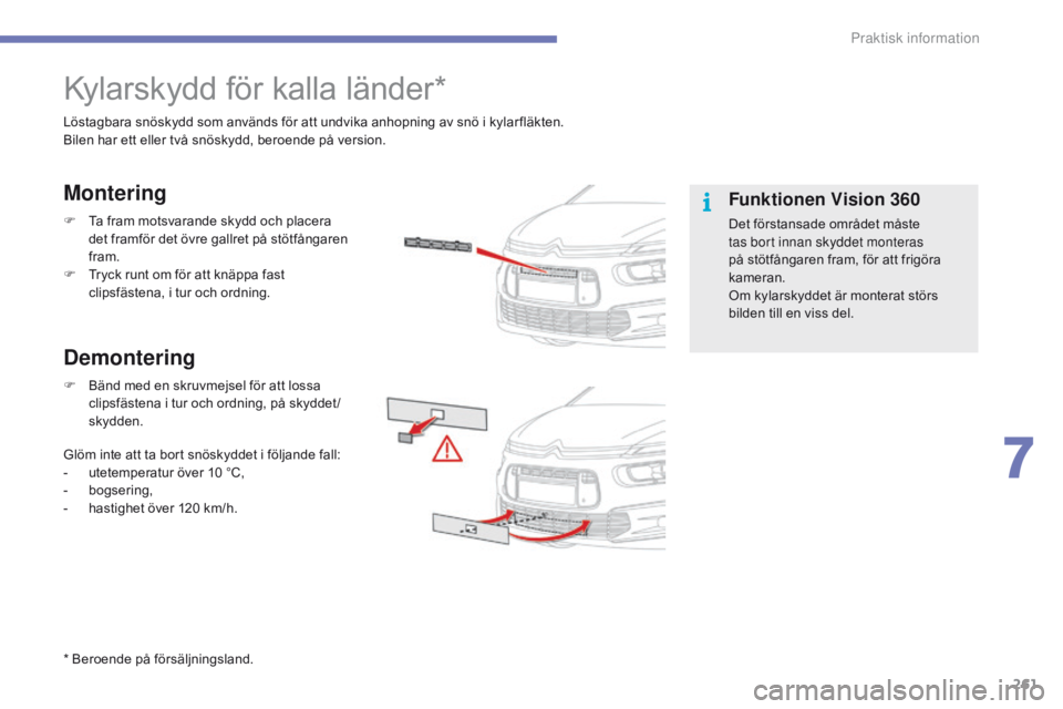 CITROEN C4 SPACETOURER 2016  InstruktionsbÖcker (in Swedish) 261
C4-Picasso-II_sv_Chap07_info-pratiques_ed01-2016
Kylarskydd för kalla länder*
Löstagbara snöskydd som används för att undvika anhopning av snö i kylar fläkten.
Bilen har ett eller två sn