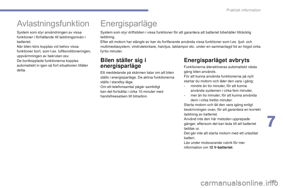 CITROEN C4 SPACETOURER 2016  InstruktionsbÖcker (in Swedish) 265
C4-Picasso-II_sv_Chap07_info-pratiques_ed01-2016
Energisparläget avbryts
Funktionerna återaktiveras automatiskt nästa 
gång bilen används.
För att kunna använda funktionerna på nytt 
start