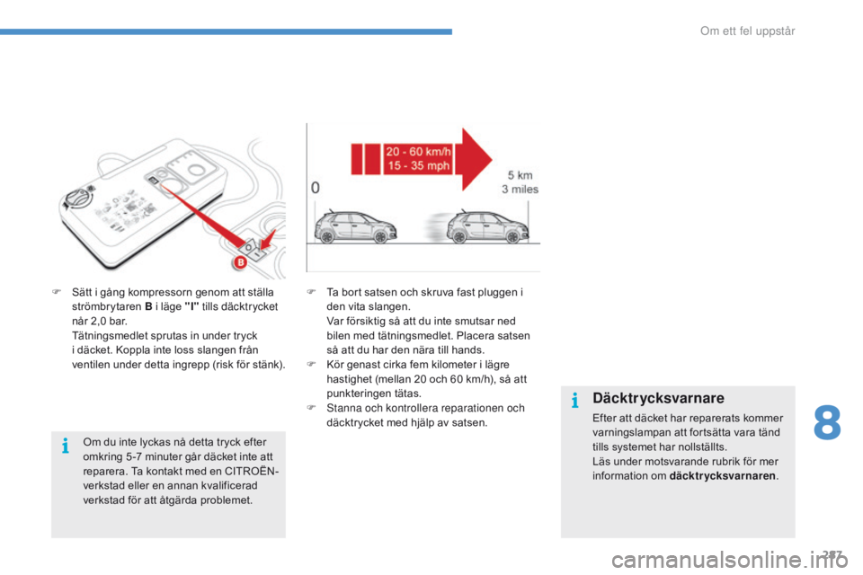 CITROEN C4 SPACETOURER 2016 InstruktionsbÖcker (in Swedish) 287
C4-Picasso-II_sv_Chap08_en-cas-panne_ed01-2016
F Sätt i gång kompressorn genom att ställa strömbrytaren B i läge "I" tills däcktrycket
når 2,0 bar.
T
ätningsmedlet sprutas in u CITROEN C4 SPACETOURER 2016 InstruktionsbÖcker (in Swedish) 287
C4-Picasso-II_sv_Chap08_en-cas-panne_ed01-2016
F Sätt i gång kompressorn genom att ställa strömbrytaren B i läge "I" tills däcktrycket
når 2,0 bar.
T
ätningsmedlet sprutas in u