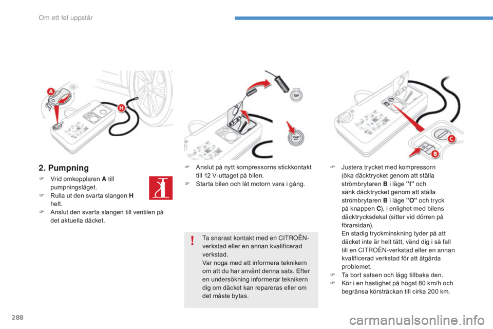 CITROEN C4 SPACETOURER 2016 InstruktionsbÖcker (in Swedish) 288
C4-Picasso-II_sv_Chap08_en-cas-panne_ed01-2016
2. Pumpning
F Vrid omkopplaren A till pumpningsläget.
F
R
ulla ut den svarta slangen H
helt.
F
A
nslut den svarta slangen till ventilen på
CITROEN C4 SPACETOURER 2016 InstruktionsbÖcker (in Swedish) 288
C4-Picasso-II_sv_Chap08_en-cas-panne_ed01-2016
2. Pumpning
F Vrid omkopplaren A till pumpningsläget.
F
R
ulla ut den svarta slangen H
helt.
F
A
nslut den svarta slangen till ventilen på
