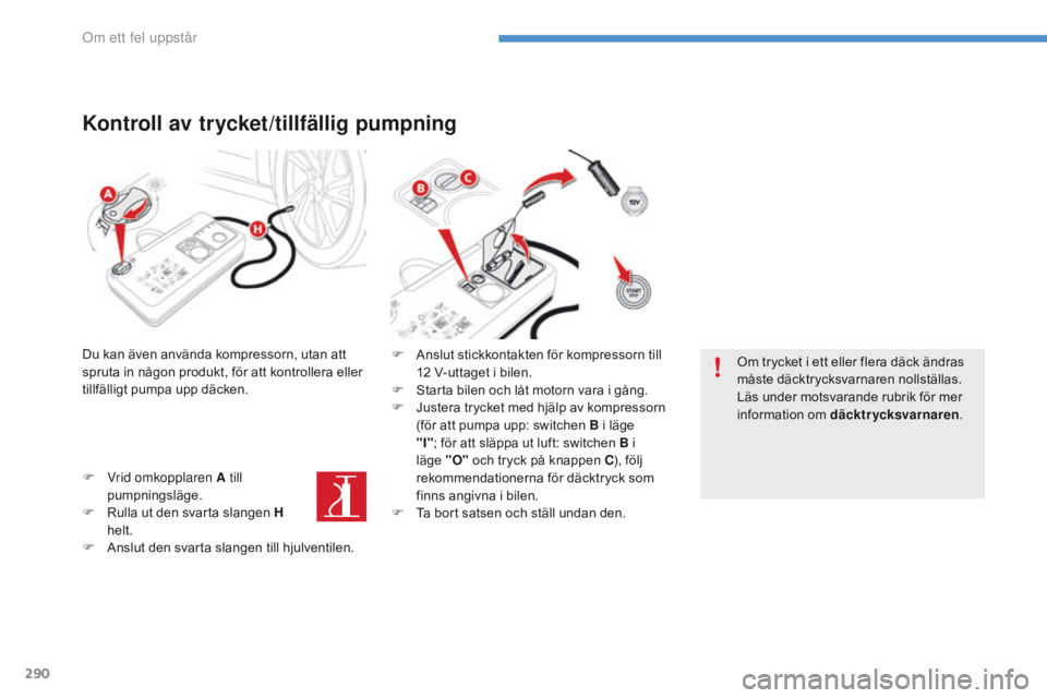 CITROEN C4 SPACETOURER 2016  InstruktionsbÖcker (in Swedish) 290
C4-Picasso-II_sv_Chap08_en-cas-panne_ed01-2016
Kontroll av trycket/tillfällig pumpning
Du kan även använda kompressorn, utan att 
spruta in någon produkt, för att kontrollera eller 
tillfäll