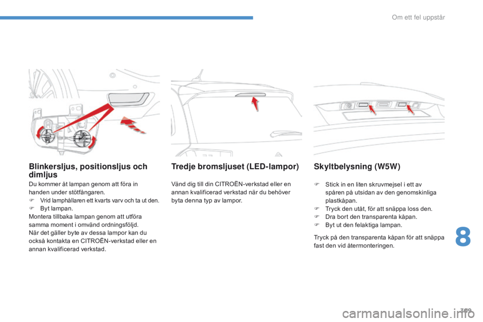 CITROEN C4 SPACETOURER 2016 InstruktionsbÖcker (in Swedish) 309
C4-Picasso-II_sv_Chap08_en-cas-panne_ed01-2016
Blinkersljus, positionsljus och
dimljus
Du kommer åt lampan genom att föra in
handen under stötfångaren.
F
Vrid lamphållaren ett kvarts varv CITROEN C4 SPACETOURER 2016 InstruktionsbÖcker (in Swedish) 309
C4-Picasso-II_sv_Chap08_en-cas-panne_ed01-2016
Blinkersljus, positionsljus och
dimljus
Du kommer åt lampan genom att föra in
handen under stötfångaren.
F
Vrid lamphållaren ett kvarts varv