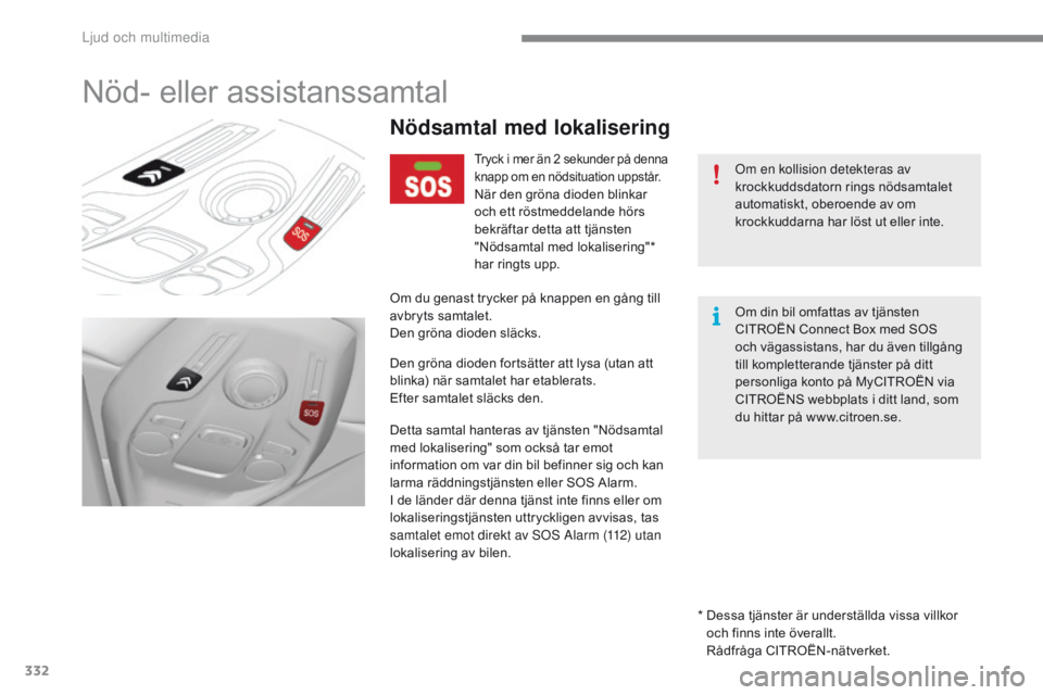 CITROEN C4 SPACETOURER 2016 InstruktionsbÖcker (in Swedish) 332
C4-Picasso-II_sv_Chap10a_BtA_ed01-2016
Nöd- eller assistanssamtal
Om en kollision detekteras av
krockkuddsdatorn rings nödsamtalet
automatiskt, oberoende av om
krockkuddarna har löst ut elle CITROEN C4 SPACETOURER 2016 InstruktionsbÖcker (in Swedish) 332
C4-Picasso-II_sv_Chap10a_BtA_ed01-2016
Nöd- eller assistanssamtal
Om en kollision detekteras av
krockkuddsdatorn rings nödsamtalet
automatiskt, oberoende av om
krockkuddarna har löst ut elle