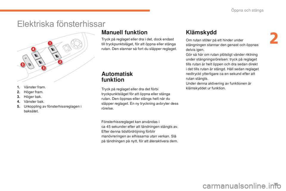 CITROEN C4 SPACETOURER 2016  InstruktionsbÖcker (in Swedish) 73
C4-Picasso-II_sv_Chap02_ouvertures_ed01-2016
Elektriska fönsterhissar
Manuell funktion
Tryck på reglaget eller dra i det, dock endast 
till tryckpunktsläget, för att öppna eller stänga 
rutan