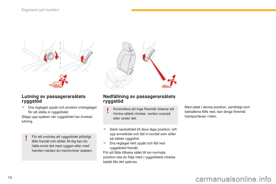 CITROEN C4 SPACETOURER 2016  InstruktionsbÖcker (in Swedish) 76
C4-Picasso-II_sv_Chap03_ergonomie-confort_ed01-2016
Lutning av passagerarsätets 
ryggstöd
F Dra reglaget uppåt och använd vridreglaget för att ställa in ryggstödet.
Släpp upp spaken när ry