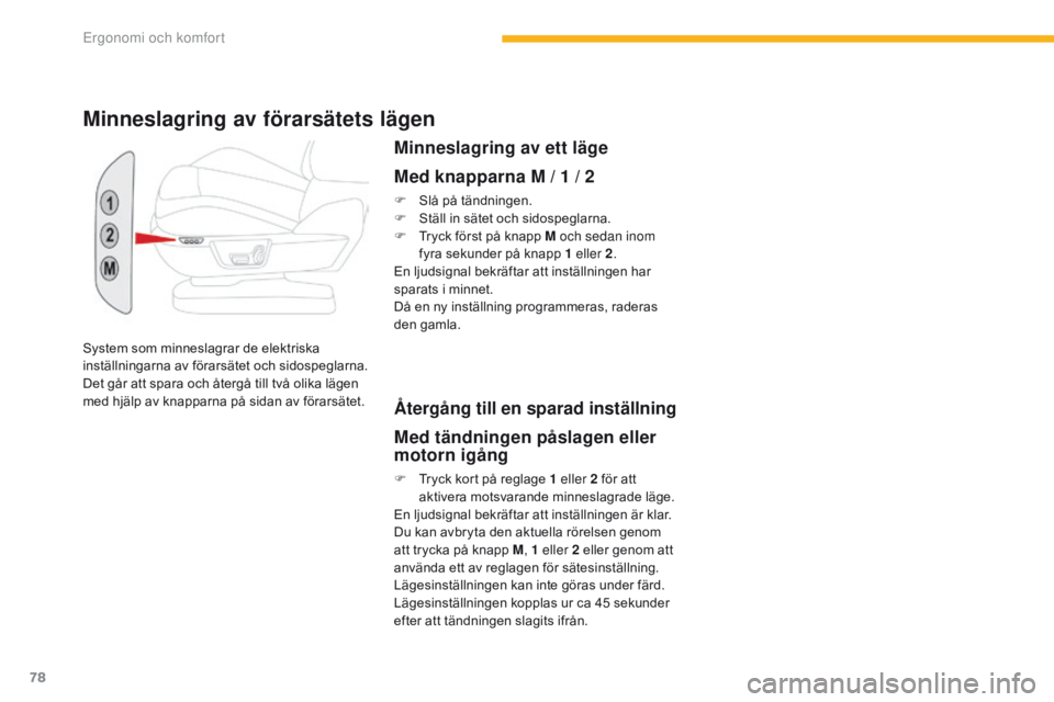 CITROEN C4 SPACETOURER 2016  InstruktionsbÖcker (in Swedish) 78
C4-Picasso-II_sv_Chap03_ergonomie-confort_ed01-2016
System som minneslagrar de elektriska 
inställningarna av förarsätet och sidospeglarna. 
Det går att spara och återgå till två olika läge