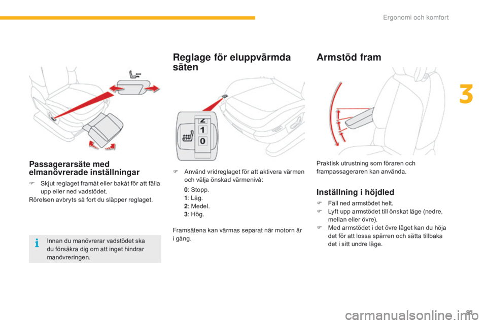 CITROEN C4 SPACETOURER 2016  InstruktionsbÖcker (in Swedish) 81
C4-Picasso-II_sv_Chap03_ergonomie-confort_ed01-2016
Reglage för eluppvärmda 
säten
F Använd vridreglaget för att aktivera värmen och välja önskad värmenivå:
 0: S

topp.
 1: L

åg.
 2: M