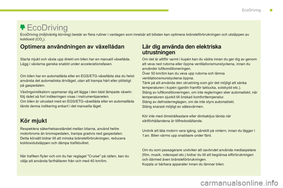 CITROEN C4 SPACETOURER 2015 InstruktionsbÖcker (in Swedish) 9
C4-Picasso-II_sv_Chap00c_eco-conduite_ed01-2014
Optimera användningen av växellådan
Starta mjukt och växla upp direkt om bilen har en manuell växellåda.
Lägg i växlarna ganska snabbt under CITROEN C4 SPACETOURER 2015 InstruktionsbÖcker (in Swedish) 9
C4-Picasso-II_sv_Chap00c_eco-conduite_ed01-2014
Optimera användningen av växellådan
Starta mjukt och växla upp direkt om bilen har en manuell växellåda.
Lägg i växlarna ganska snabbt under