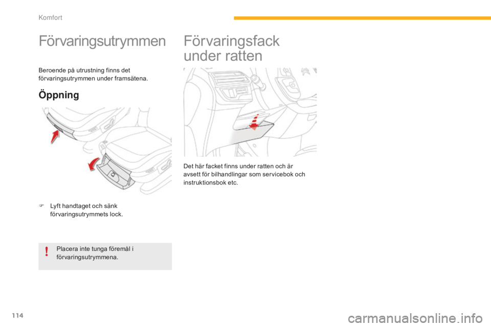 CITROEN C4 SPACETOURER 2015 InstruktionsbÖcker (in Swedish) 114
C4-Picasso-II_sv_Chap03_confort_ed01-2014
Förvaringsutrymmen
F Lyft handtaget och sänk förvaringsutrymmets lock.
Öppning
Placera inte tunga föremål i
förvaringsutrymmena.
Beroende på utru CITROEN C4 SPACETOURER 2015 InstruktionsbÖcker (in Swedish) 114
C4-Picasso-II_sv_Chap03_confort_ed01-2014
Förvaringsutrymmen
F Lyft handtaget och sänk förvaringsutrymmets lock.
Öppning
Placera inte tunga föremål i
förvaringsutrymmena.
Beroende på utru
