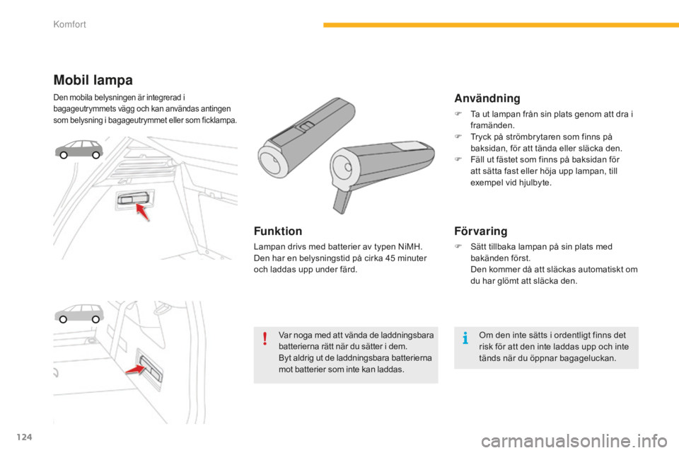 CITROEN C4 SPACETOURER 2015 InstruktionsbÖcker (in Swedish) 124
C4-Picasso-II_sv_Chap03_confort_ed01-2014
Mobil lampa
Den mobila belysningen är integrerad i
bagageutrymmets vägg och kan användas antingen
som belysning i bagageutrymmet eller som ficklampa. CITROEN C4 SPACETOURER 2015 InstruktionsbÖcker (in Swedish) 124
C4-Picasso-II_sv_Chap03_confort_ed01-2014
Mobil lampa
Den mobila belysningen är integrerad i
bagageutrymmets vägg och kan användas antingen
som belysning i bagageutrymmet eller som ficklampa.