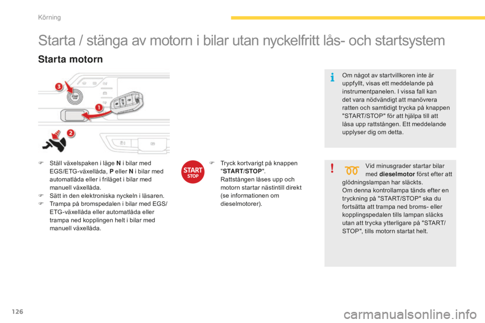 CITROEN C4 SPACETOURER 2015 InstruktionsbÖcker (in Swedish) 126
C4-Picasso-II_sv_Chap04_conduite_ed01-2014
Starta / stänga av motorn i bilar utan nyckelfritt lås- och startsystem
F Ställ växelspaken i läge N i bilar med EGS/ETG-växellåda, P eller N i b CITROEN C4 SPACETOURER 2015 InstruktionsbÖcker (in Swedish) 126
C4-Picasso-II_sv_Chap04_conduite_ed01-2014
Starta / stänga av motorn i bilar utan nyckelfritt lås- och startsystem
F Ställ växelspaken i läge N i bilar med EGS/ETG-växellåda, P eller N i b
