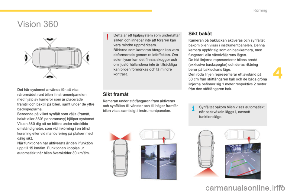 CITROEN C4 SPACETOURER 2015 InstruktionsbÖcker (in Swedish) 183
C4-Picasso-II_sv_Chap04_conduite_ed01-2014
Vision 360
Det här systemet används för att visa
närområdet runt bilen i instrumentpanelen
med hjälp av kameror som är placerade
framtill och b CITROEN C4 SPACETOURER 2015 InstruktionsbÖcker (in Swedish) 183
C4-Picasso-II_sv_Chap04_conduite_ed01-2014
Vision 360
Det här systemet används för att visa
närområdet runt bilen i instrumentpanelen
med hjälp av kameror som är placerade
framtill och b