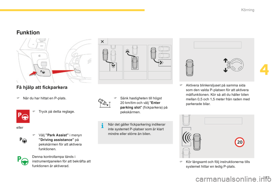 CITROEN C4 SPACETOURER 2015 InstruktionsbÖcker (in Swedish) 187
C4-Picasso-II_sv_Chap04_conduite_ed01-2014
Funktion
Få hjälp att fickparkera
F Tryck på detta reglage.
F
Vä
lj "Park Assist" i menyn
"Driving assistance" på
pekskärmen CITROEN C4 SPACETOURER 2015 InstruktionsbÖcker (in Swedish) 187
C4-Picasso-II_sv_Chap04_conduite_ed01-2014
Funktion
Få hjälp att fickparkera
F Tryck på detta reglage.
F
Vä
lj "Park Assist" i menyn
"Driving assistance" på
pekskärmen