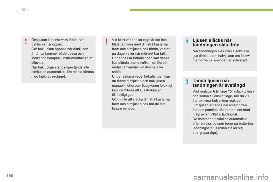 CITROEN C4 SPACETOURER 2015 InstruktionsbÖcker (in Swedish) 196
C4-Picasso-II_sv_Chap05_visibilite_ed01-2014
Dimljusen kan inte vara tända när
bakluckan är öppen.
Om bakluckan öppnas när dimljusen
är tända kommer både dessa och
indikeringslampan i CITROEN C4 SPACETOURER 2015 InstruktionsbÖcker (in Swedish) 196
C4-Picasso-II_sv_Chap05_visibilite_ed01-2014
Dimljusen kan inte vara tända när
bakluckan är öppen.
Om bakluckan öppnas när dimljusen
är tända kommer både dessa och
indikeringslampan i