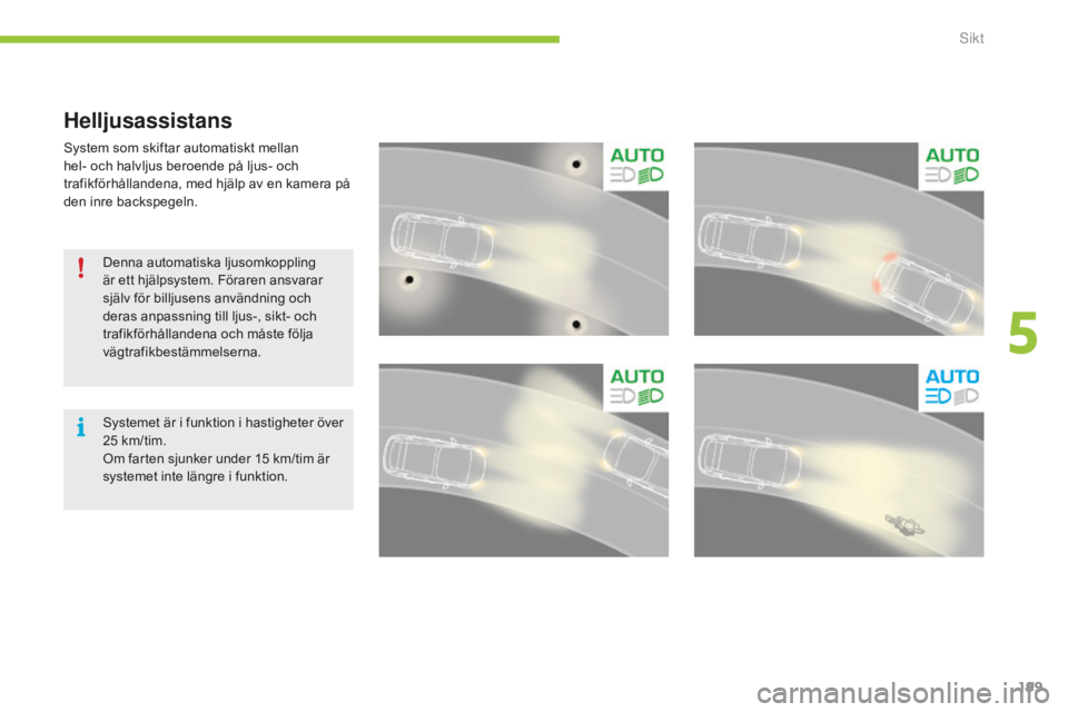 CITROEN C4 SPACETOURER 2015 InstruktionsbÖcker (in Swedish) 199
C4-Picasso-II_sv_Chap05_visibilite_ed01-2014
Helljusassistans
System som skiftar automatiskt mellan
hel- och halvljus beroende på ljus- och
trafikförhållandena, med hjälp av en kamera på
d CITROEN C4 SPACETOURER 2015 InstruktionsbÖcker (in Swedish) 199
C4-Picasso-II_sv_Chap05_visibilite_ed01-2014
Helljusassistans
System som skiftar automatiskt mellan
hel- och halvljus beroende på ljus- och
trafikförhållandena, med hjälp av en kamera på
d