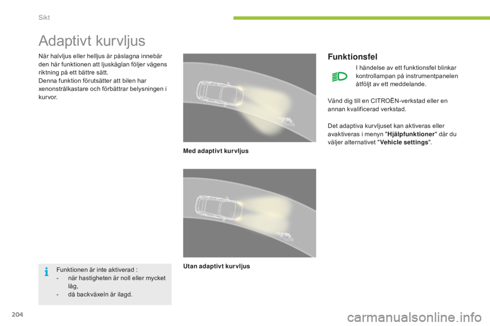 CITROEN C4 SPACETOURER 2015 InstruktionsbÖcker (in Swedish) 204
C4-Picasso-II_sv_Chap05_visibilite_ed01-2014
Adaptivt kurvljus
När halvljus eller helljus är påslagna innebär
den här funktionen att ljuskäglan följer vägens
riktning på ett bättre sä CITROEN C4 SPACETOURER 2015 InstruktionsbÖcker (in Swedish) 204
C4-Picasso-II_sv_Chap05_visibilite_ed01-2014
Adaptivt kurvljus
När halvljus eller helljus är påslagna innebär
den här funktionen att ljuskäglan följer vägens
riktning på ett bättre sä