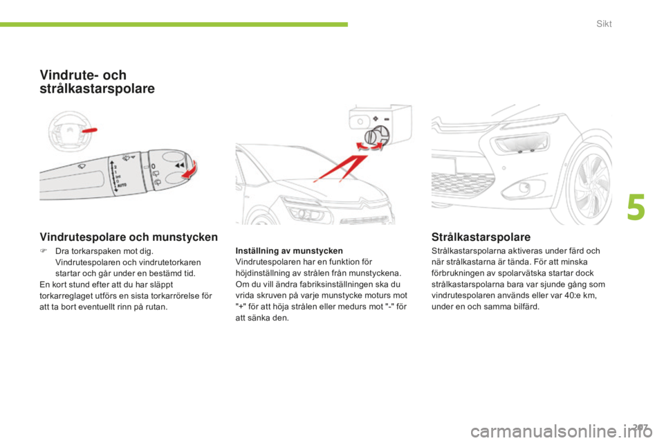 CITROEN C4 SPACETOURER 2015 InstruktionsbÖcker (in Swedish) 207
C4-Picasso-II_sv_Chap05_visibilite_ed01-2014
Vindrutespolare och munstycken
Vindrute- och
strålkastarspolare
Inställning av munstycken
Vindrutespolaren har en funktion för
höjdinställning a CITROEN C4 SPACETOURER 2015 InstruktionsbÖcker (in Swedish) 207
C4-Picasso-II_sv_Chap05_visibilite_ed01-2014
Vindrutespolare och munstycken
Vindrute- och
strålkastarspolare
Inställning av munstycken
Vindrutespolaren har en funktion för
höjdinställning a