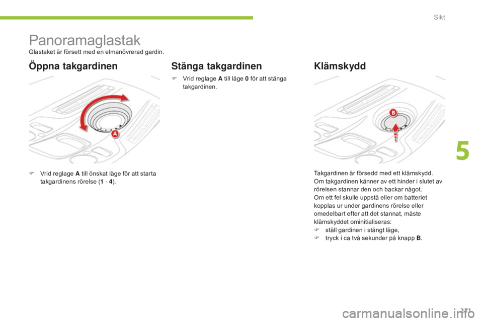 CITROEN C4 SPACETOURER 2015 InstruktionsbÖcker (in Swedish) 211
C4-Picasso-II_sv_Chap05_visibilite_ed01-2014
Panoramaglastak
F Vrid reglage A till önskat läge för att starta takgardinens rörelse ( 1
- 4).
Stänga takgardinen Klämskydd
Glastaket är för CITROEN C4 SPACETOURER 2015 InstruktionsbÖcker (in Swedish) 211
C4-Picasso-II_sv_Chap05_visibilite_ed01-2014
Panoramaglastak
F Vrid reglage A till önskat läge för att starta takgardinens rörelse ( 1
- 4).
Stänga takgardinen Klämskydd
Glastaket är för
