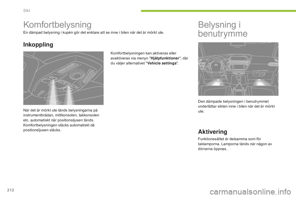 CITROEN C4 SPACETOURER 2015 InstruktionsbÖcker (in Swedish) 212
C4-Picasso-II_sv_Chap05_visibilite_ed01-2014
Komfortbelysning
En dämpad belysning i kupén gör det enklare att se inne i bilen när det är mörkt ute.Komfortbelysningen kan aktiveras eller
ava CITROEN C4 SPACETOURER 2015 InstruktionsbÖcker (in Swedish) 212
C4-Picasso-II_sv_Chap05_visibilite_ed01-2014
Komfortbelysning
En dämpad belysning i kupén gör det enklare att se inne i bilen när det är mörkt ute.Komfortbelysningen kan aktiveras eller
ava