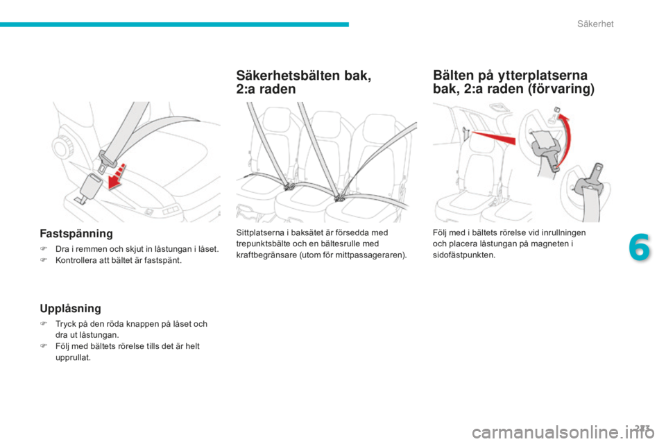 CITROEN C4 SPACETOURER 2015  InstruktionsbÖcker (in Swedish) 223
C4-Picasso-II_sv_Chap06_securite_ed01-2014
Säkerhetsbälten bak,  
2:a raden
Fastspänning
F Dra i remmen och skjut in låstungan i låset.
F K ontrollera att bältet är fastspänt.
Upplåsning
