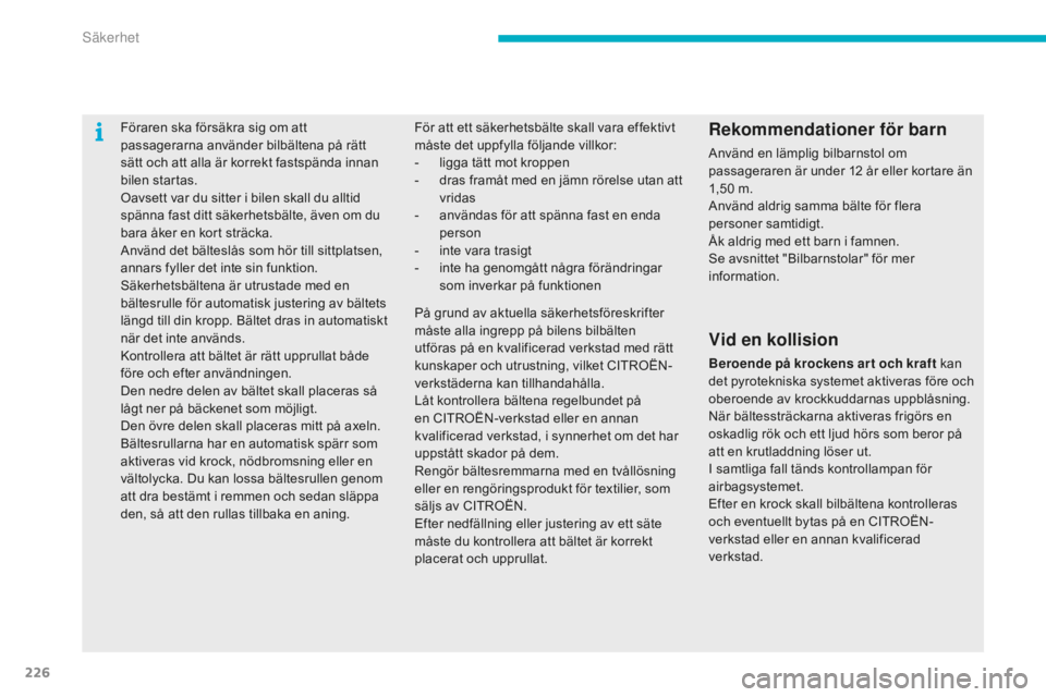 CITROEN C4 SPACETOURER 2015  InstruktionsbÖcker (in Swedish) 226
C4-Picasso-II_sv_Chap06_securite_ed01-2014
Föraren ska försäkra sig om att 
passagerarna använder bilbältena på rätt 
sätt och att alla är korrekt fastspända innan 
bilen startas.
Oavset
