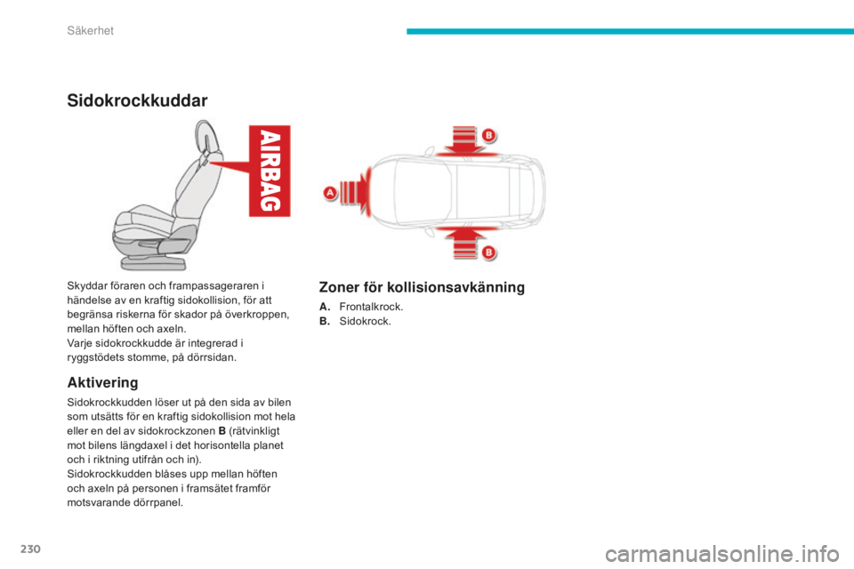 CITROEN C4 SPACETOURER 2015 InstruktionsbÖcker (in Swedish) 230
C4-Picasso-II_sv_Chap06_securite_ed01-2014
Sidokrockkuddar
Aktivering
Sidokrockkudden löser ut på den sida av bilen
som utsätts för en kraftig sidokollision mot hela
eller en del av sidokroc CITROEN C4 SPACETOURER 2015 InstruktionsbÖcker (in Swedish) 230
C4-Picasso-II_sv_Chap06_securite_ed01-2014
Sidokrockkuddar
Aktivering
Sidokrockkudden löser ut på den sida av bilen
som utsätts för en kraftig sidokollision mot hela
eller en del av sidokroc
