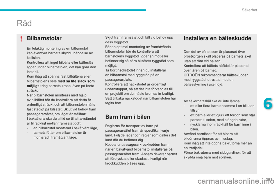 CITROEN C4 SPACETOURER 2015 InstruktionsbÖcker (in Swedish) 251
C4-Picasso-II_sv_Chap06_securite_ed01-2014
Bilbarnstolar
En felaktig montering av en bilbarnstol
kan äventyra barnets skydd i händelse av
kollision.
Kontrollera att inget bilbälte eller bält CITROEN C4 SPACETOURER 2015 InstruktionsbÖcker (in Swedish) 251
C4-Picasso-II_sv_Chap06_securite_ed01-2014
Bilbarnstolar
En felaktig montering av en bilbarnstol
kan äventyra barnets skydd i händelse av
kollision.
Kontrollera att inget bilbälte eller bält