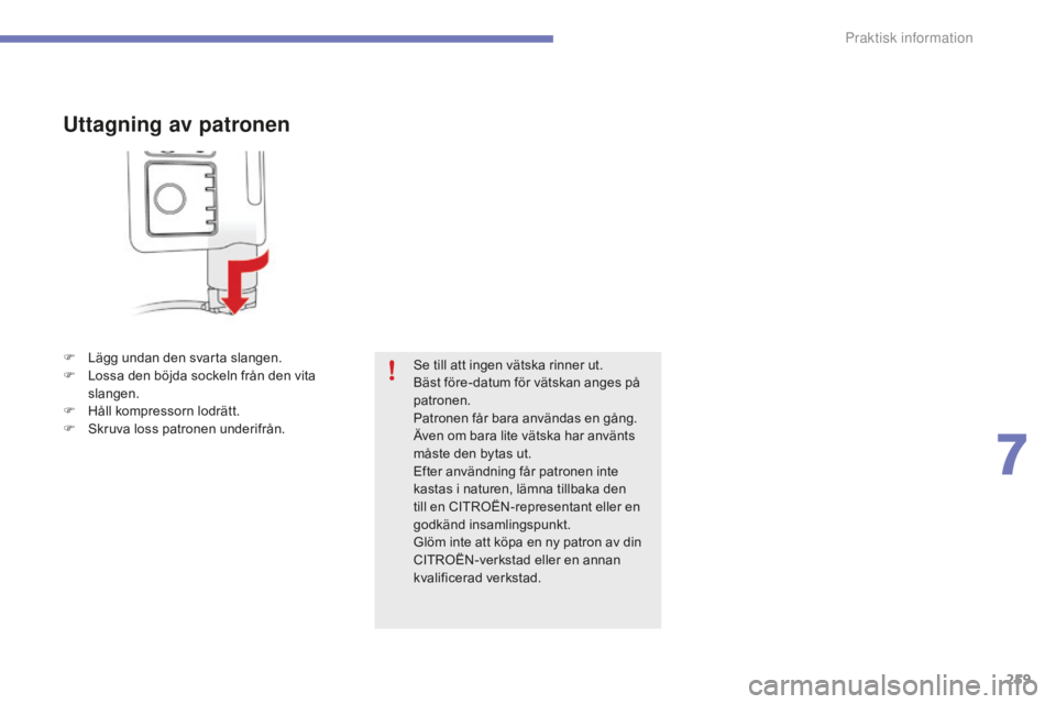 CITROEN C4 SPACETOURER 2015 InstruktionsbÖcker (in Swedish) 259
C4-Picasso-II_sv_Chap07_info-pratiques_ed01-2014
Uttagning av patronen
F Lägg undan den svarta slangen.
F L ossa den böjda sockeln från den vita
slangen.
F
H
åll kompressorn lodrätt.
F
CITROEN C4 SPACETOURER 2015 InstruktionsbÖcker (in Swedish) 259
C4-Picasso-II_sv_Chap07_info-pratiques_ed01-2014
Uttagning av patronen
F Lägg undan den svarta slangen.
F L ossa den böjda sockeln från den vita
slangen.
F
H
åll kompressorn lodrätt.
F