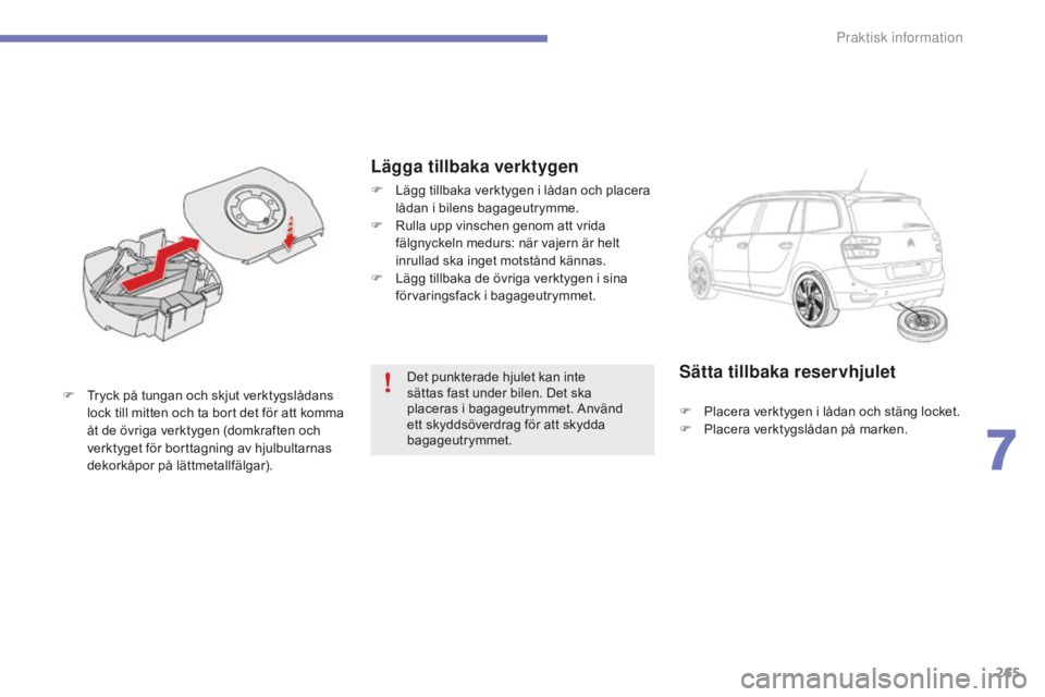 CITROEN C4 SPACETOURER 2015 InstruktionsbÖcker (in Swedish) 265
C4-Picasso-II_sv_Chap07_info-pratiques_ed01-2014
Det punkterade hjulet kan inte
sättas fast under bilen. Det ska
placeras i bagageutrymmet. Använd
ett skyddsöverdrag för att skydda
bagageu CITROEN C4 SPACETOURER 2015 InstruktionsbÖcker (in Swedish) 265
C4-Picasso-II_sv_Chap07_info-pratiques_ed01-2014
Det punkterade hjulet kan inte
sättas fast under bilen. Det ska
placeras i bagageutrymmet. Använd
ett skyddsöverdrag för att skydda
bagageu