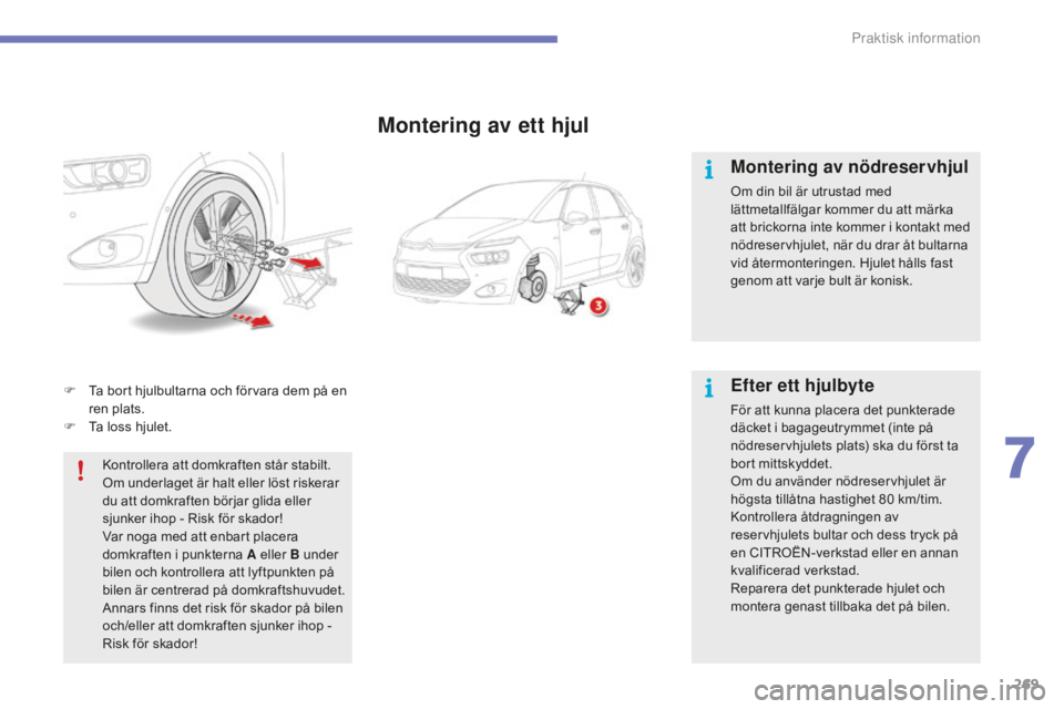 CITROEN C4 SPACETOURER 2015 InstruktionsbÖcker (in Swedish) 269
C4-Picasso-II_sv_Chap07_info-pratiques_ed01-2014
F Ta bort hjulbultarna och förvara dem på en ren plats.
F
T
a loss hjulet.
Kontrollera att domkraften står stabilt.
Om underlaget är halt e CITROEN C4 SPACETOURER 2015 InstruktionsbÖcker (in Swedish) 269
C4-Picasso-II_sv_Chap07_info-pratiques_ed01-2014
F Ta bort hjulbultarna och förvara dem på en ren plats.
F
T
a loss hjulet.
Kontrollera att domkraften står stabilt.
Om underlaget är halt e
