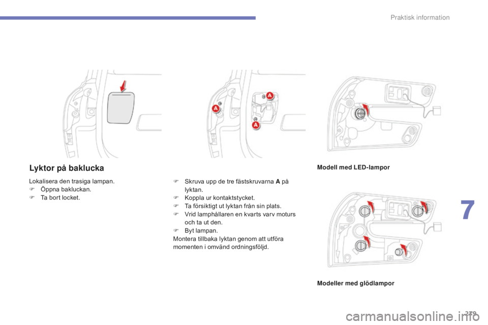 CITROEN C4 SPACETOURER 2015  InstruktionsbÖcker (in Swedish) 279
C4-Picasso-II_sv_Chap07_info-pratiques_ed01-2014
Lyktor på bakluckaModell med LED-lampor
Modeller med glödlampor
Lokalisera den trasiga lampan.
F
 
Ö

ppna bakluckan.
F
 
T

a bort locket. F
 
