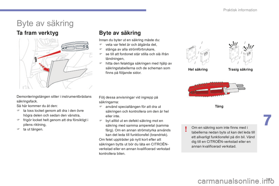 CITROEN C4 SPACETOURER 2015  InstruktionsbÖcker (in Swedish) 281
C4-Picasso-II_sv_Chap07_info-pratiques_ed01-2014
Innan du byter ut en säkring måste du:
F v eta var felet är och åtgärda det,
F
 
s
 tänga av alla strömförbrukare,
F
 
s
 e till att fordon