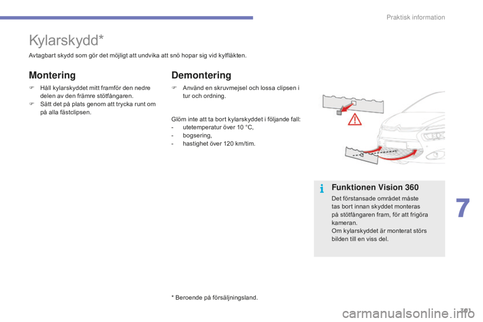 CITROEN C4 SPACETOURER 2015 InstruktionsbÖcker (in Swedish) 301
C4-Picasso-II_sv_Chap07_info-pratiques_ed01-2014
Kylarskydd*
Avtagbart skydd som gör det möjligt att undvika att snö hopar sig vid kylfläkten.
F
H
åll kylarskyddet mitt framför den nedre
CITROEN C4 SPACETOURER 2015 InstruktionsbÖcker (in Swedish) 301
C4-Picasso-II_sv_Chap07_info-pratiques_ed01-2014
Kylarskydd*
Avtagbart skydd som gör det möjligt att undvika att snö hopar sig vid kylfläkten.
F
H
åll kylarskyddet mitt framför den nedre