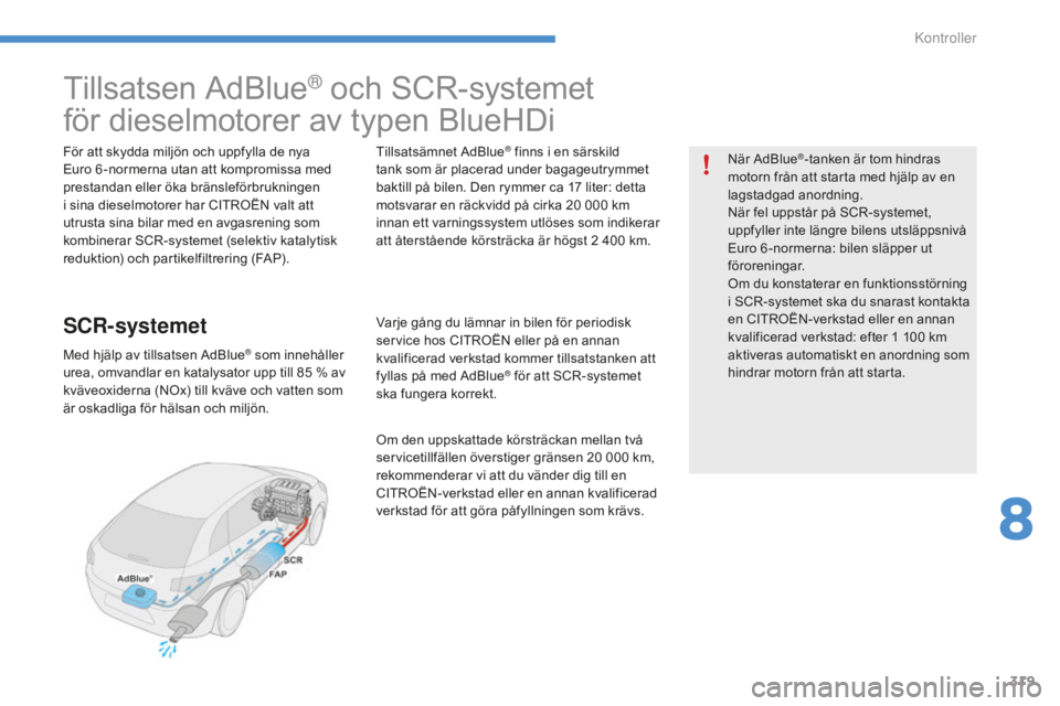 CITROEN C4 SPACETOURER 2015 InstruktionsbÖcker (in Swedish) 319
Tillsatsen AdBlue® och SCR-systemet
för dieselmotorer av typen BlueHDi
För att skydda miljön och uppfylla de nya
Euro 6 -normerna utan att kompromissa med
prestandan eller öka bränsleför CITROEN C4 SPACETOURER 2015 InstruktionsbÖcker (in Swedish) 319
Tillsatsen AdBlue® och SCR-systemet
för dieselmotorer av typen BlueHDi
För att skydda miljön och uppfylla de nya
Euro 6 -normerna utan att kompromissa med
prestandan eller öka bränsleför