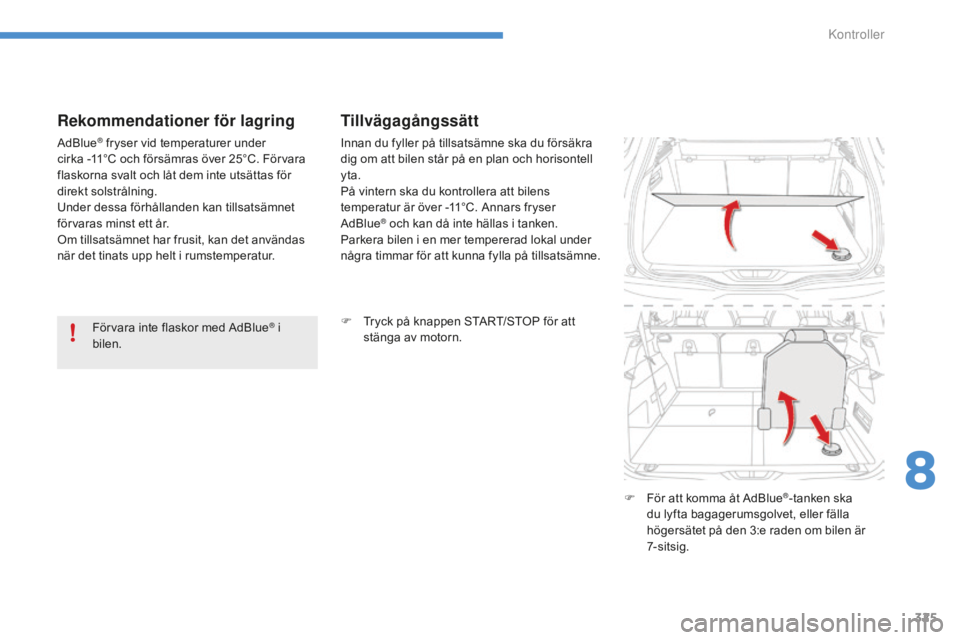 CITROEN C4 SPACETOURER 2015 InstruktionsbÖcker (in Swedish) 325
Rekommendationer för lagring
AdBlue® fryser vid temperaturer under
cirka -11°C och försämras över 25°C. Förvara
flaskorna svalt och låt dem inte utsättas för
direkt solstrålning.
U CITROEN C4 SPACETOURER 2015 InstruktionsbÖcker (in Swedish) 325
Rekommendationer för lagring
AdBlue® fryser vid temperaturer under
cirka -11°C och försämras över 25°C. Förvara
flaskorna svalt och låt dem inte utsättas för
direkt solstrålning.
U