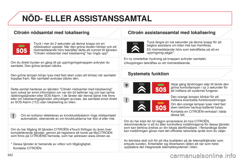 CITROEN C4 SPACETOURER 2015 InstruktionsbÖcker (in Swedish) 342
C4-Picasso-II_sv_Chap10a_BTA_ed01-2014
NÖD- ELLER ASSIST ANSSAMTAL
Citroën nödsamtal med lokalisering
Tryck i mer än 2 sekunder på denna knapp om en
nödsituation uppstår . När den gröna CITROEN C4 SPACETOURER 2015 InstruktionsbÖcker (in Swedish) 342
C4-Picasso-II_sv_Chap10a_BTA_ed01-2014
NÖD- ELLER ASSIST ANSSAMTAL
Citroën nödsamtal med lokalisering
Tryck i mer än 2 sekunder på denna knapp om en
nödsituation uppstår . När den gröna
