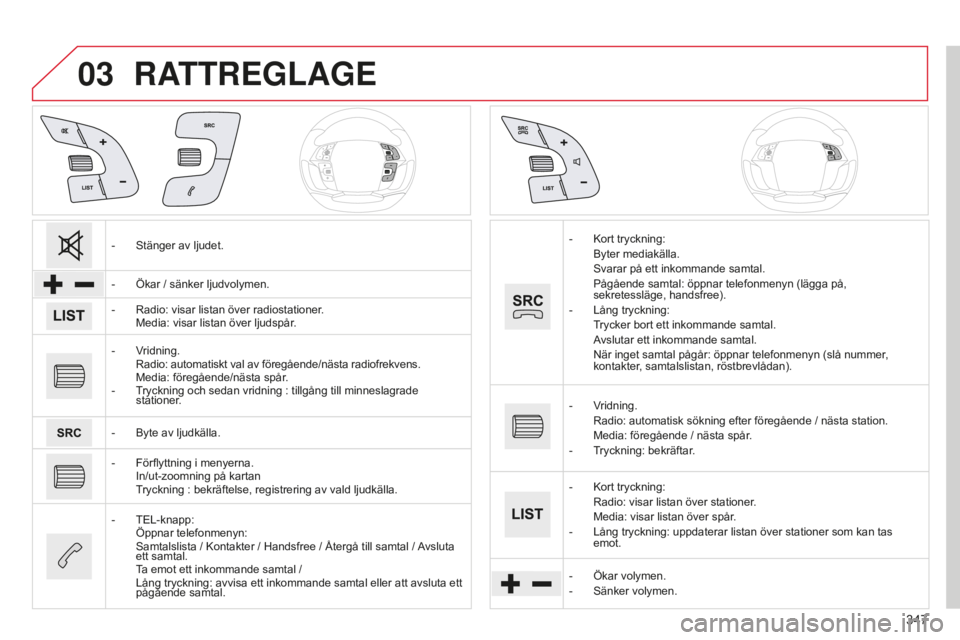 CITROEN C4 SPACETOURER 2015 InstruktionsbÖcker (in Swedish) 03
347
C4-Picasso-II_sv_Chap10b_SMEGplus_ed01-2014
RATTREGLAGE
- Stänger av ljudet.
-
Ökar / sänker ljudvolymen.
-
Radio: visar listan över radiostationer
.
Media: visar listan över ljudsp CITROEN C4 SPACETOURER 2015 InstruktionsbÖcker (in Swedish) 03
347
C4-Picasso-II_sv_Chap10b_SMEGplus_ed01-2014
RATTREGLAGE
- Stänger av ljudet.
-
Ökar / sänker ljudvolymen.
-
Radio: visar listan över radiostationer
.
Media: visar listan över ljudsp