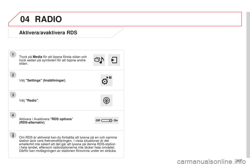 CITROEN C4 SPACETOURER 2015  InstruktionsbÖcker (in Swedish) 04
357
C4-Picasso-II_sv_Chap10b_SMEGplus_ed01-2014
RADIO
Aktivera/avaktivera RDS
Välj "Settings" (Inställningar). Tryck på Media för att öppna första sidan och 
tryck sedan på symbolen 