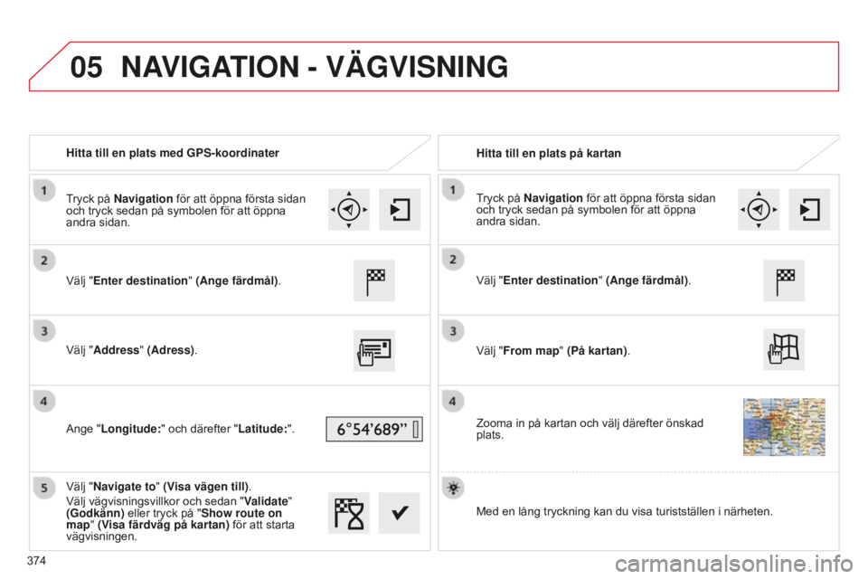 CITROEN C4 SPACETOURER 2015 InstruktionsbÖcker (in Swedish) 05
C4-Picasso-II_sv_Chap10b_SMEGplus_ed01-2014
Hitta till en plats med GPS-koordinaterHitta till en plats på kartan
Välj "Enter destination" (Ange färdmål).
Välj "Address" (Adress CITROEN C4 SPACETOURER 2015 InstruktionsbÖcker (in Swedish) 05
C4-Picasso-II_sv_Chap10b_SMEGplus_ed01-2014
Hitta till en plats med GPS-koordinaterHitta till en plats på kartan
Välj "Enter destination" (Ange färdmål).
Välj "Address" (Adress