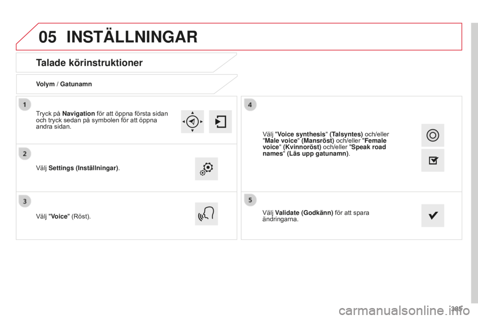 CITROEN C4 SPACETOURER 2015  InstruktionsbÖcker (in Swedish) 05
385
C4-Picasso-II_sv_Chap10b_SMEGplus_ed01-2014
Talade körinstruktioner
Volym / Gatunamn
Välj Settings (Inställningar).
Välj "Voice" (Röst). Välj Validate (Godkänn)
 för att spara 
