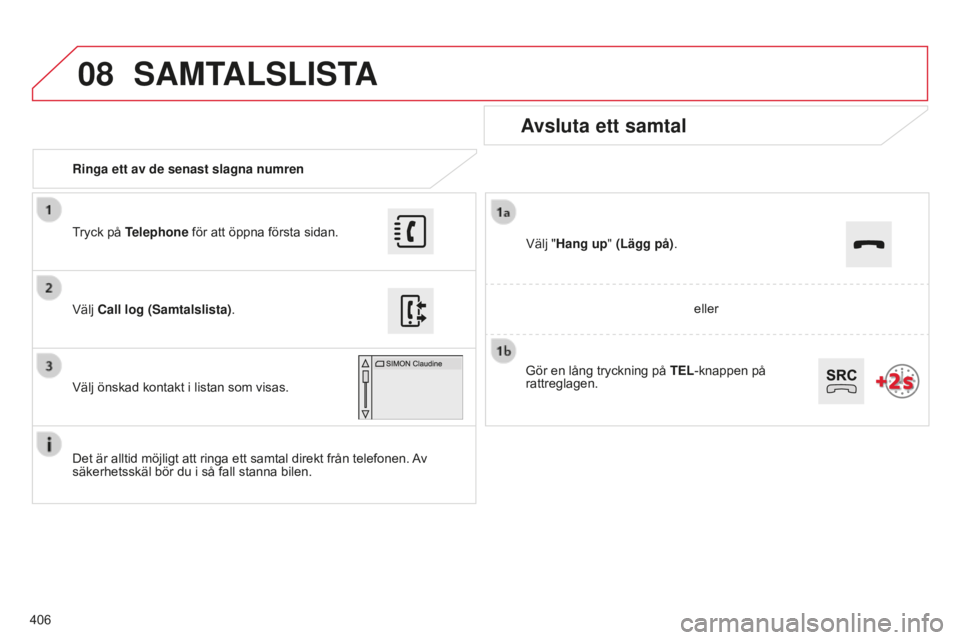 CITROEN C4 SPACETOURER 2015 InstruktionsbÖcker (in Swedish) 08
406
C4-Picasso-II_sv_Chap10b_SMEGplus_ed01-2014
Ringa ett av de senast slagna numren
Avsluta ett samtal
Det är alltid möjligt att ringa ett samtal direkt från telefonen. Av
säkerhetsskäl bör CITROEN C4 SPACETOURER 2015 InstruktionsbÖcker (in Swedish) 08
406
C4-Picasso-II_sv_Chap10b_SMEGplus_ed01-2014
Ringa ett av de senast slagna numren
Avsluta ett samtal
Det är alltid möjligt att ringa ett samtal direkt från telefonen. Av
säkerhetsskäl bör