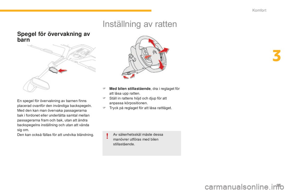 CITROEN C4 SPACETOURER 2015  InstruktionsbÖcker (in Swedish) 93
C4-Picasso-II_sv_Chap03_confort_ed01-2014
Inställning av ratten
F Med bilen stillastående, dra i reglaget för 
att låsa upp ratten.
F
 
S
 täll in rattens höjd och djup för att 
anpassa kör