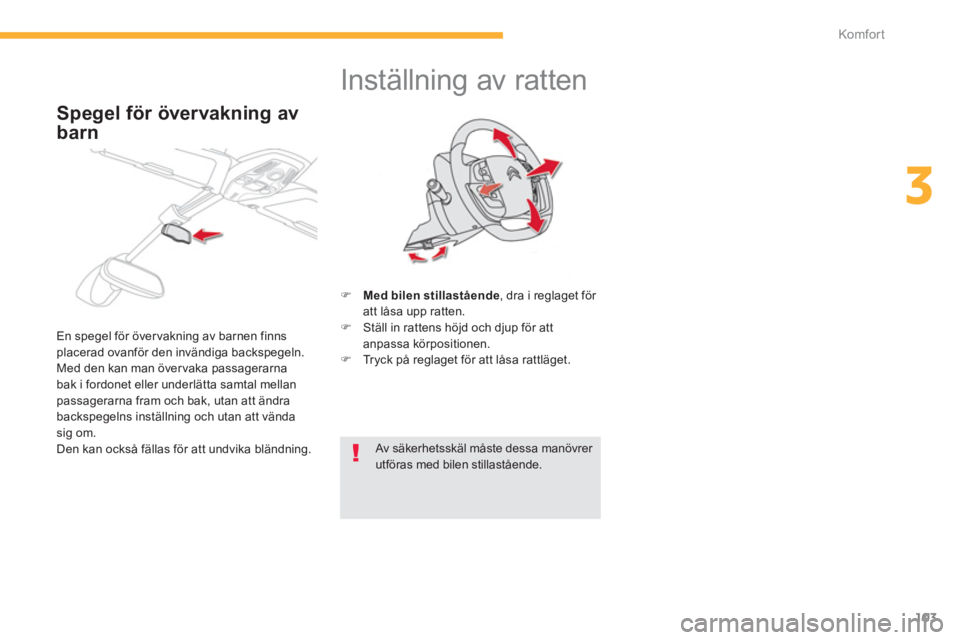 CITROEN C4 SPACETOURER 2014  InstruktionsbÖcker (in Swedish) 103
3
Komfor t
   
 
 
 
 
 
 
 
Inställning av ratten 
�) 
  Med bilen stillastående 
, dra i reglaget för 
att låsa upp ratten.
�)   Ställ in rattens höjd och djup för att
anpassa körpositio