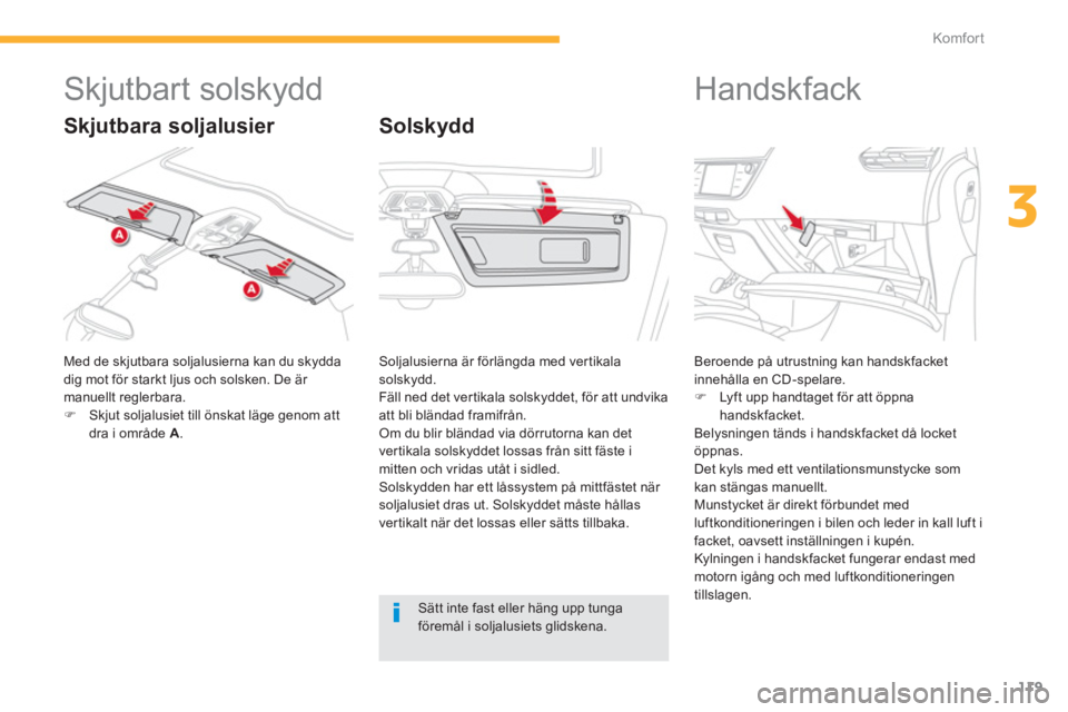 CITROEN C4 SPACETOURER 2014  InstruktionsbÖcker (in Swedish) 119
3
Komfor t
   
 
 
 
 
 
 
 
 
 
Skjutbart solskydd 
 
Med de skjutbara soljalusierna kan du skydda 
dig mot för starkt ljus och solsken. De är manuellt reglerbara. �)Skjut soljalusiet till öns